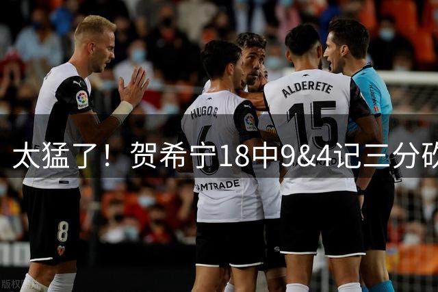 太猛了！贺希宁18中9&4记三分砍下25分5板6助